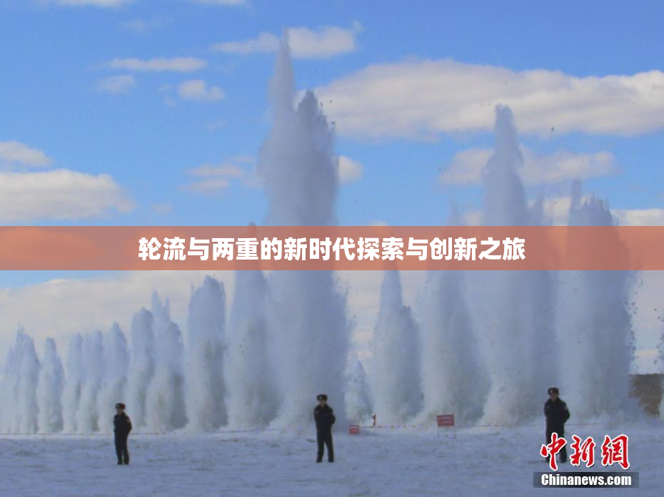 轮流与两重的新时代探索与创新之旅