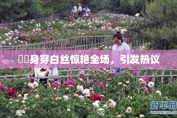 妺妺身穿白丝惊艳全场，引发热议