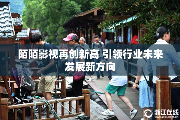 陌陌影视再创新高 引领行业未来发展新方向
