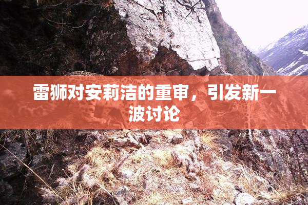 雷狮对安莉洁的重审，引发新一波讨论