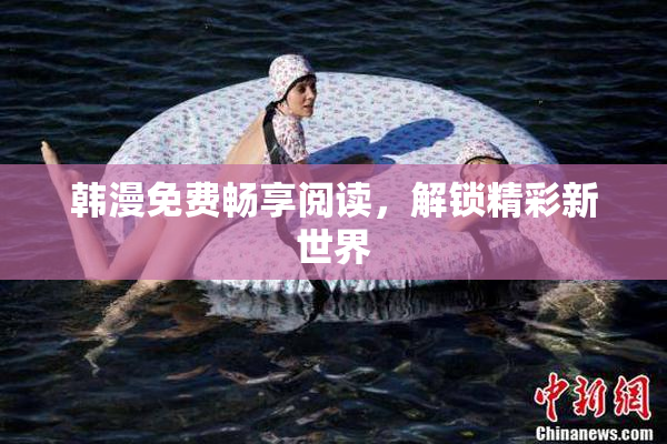 韩漫免费畅享阅读，解锁精彩新世界