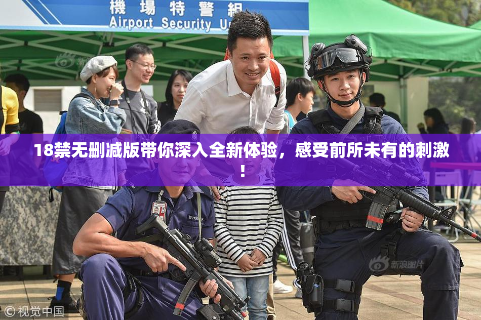 18禁无删减版带你深入全新体验，感受前所未有的刺激！