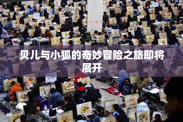 贝儿与小狐的奇妙冒险之旅即将展开