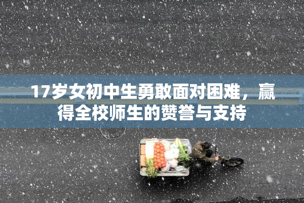 17岁女初中生勇敢面对困难，赢得全校师生的赞誉与支持