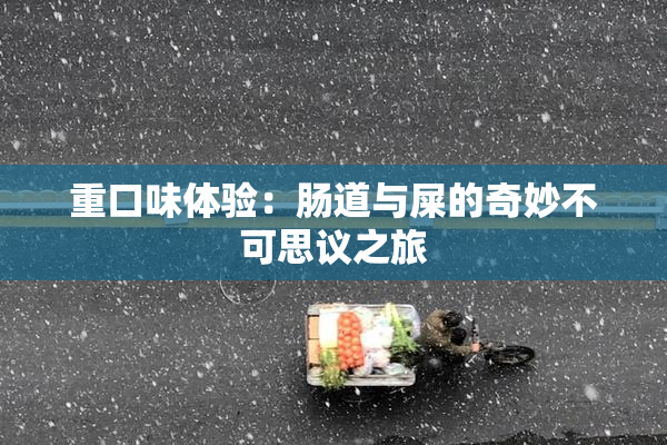 重口味体验：肠道与屎的奇妙不可思议之旅
