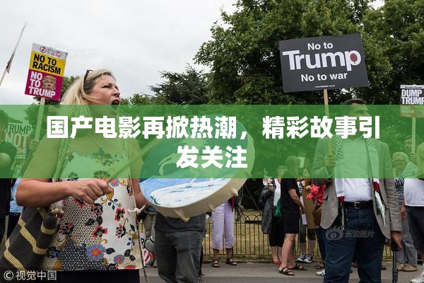 国产电影再掀热潮，精彩故事引发关注