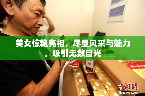 美女惊艳亮相，尽显风采与魅力，吸引无数目光