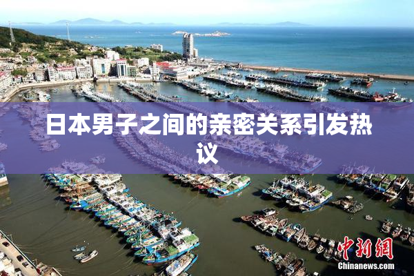 日本男子之间的亲密关系引发热议
