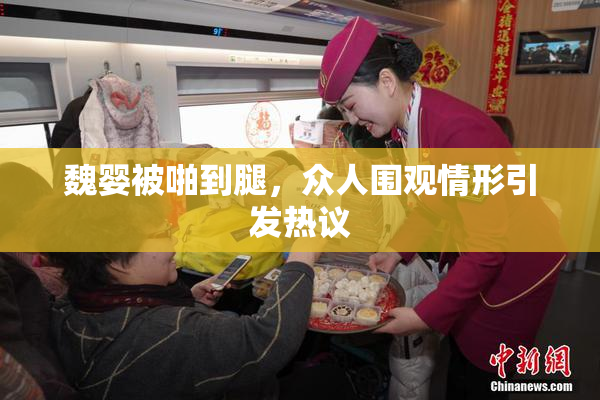 魏婴被啪到腿，众人围观情形引发热议