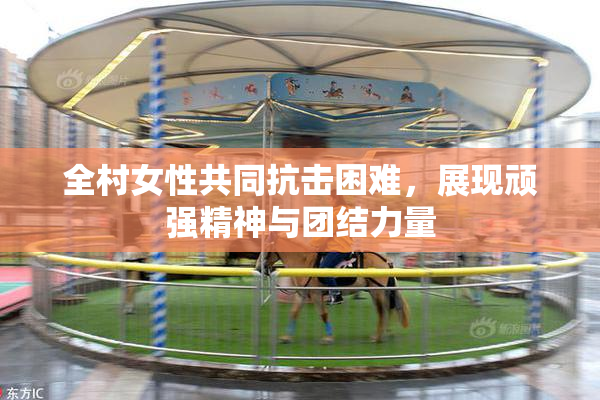 全村女性共同抗击困难，展现顽强精神与团结力量