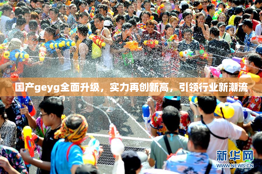 国产geyg全面升级，实力再创新高，引领行业新潮流