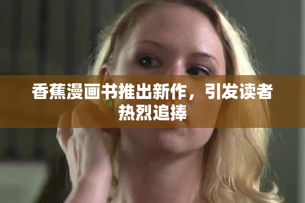 香蕉漫画书推出新作，引发读者热烈追捧