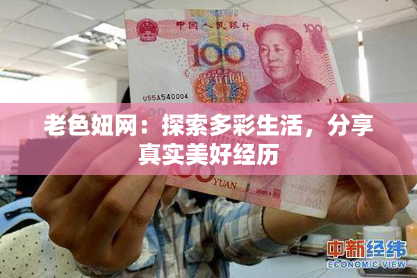 老色妞网：探索多彩生活，分享真实美好经历
