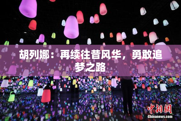 胡列娜：再续往昔风华，勇敢追梦之路
