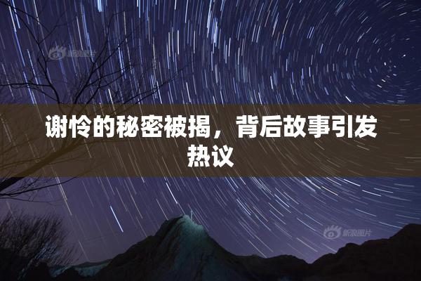 谢怜的秘密被揭，背后故事引发热议