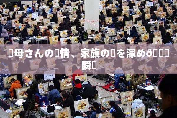 ✿母さんの愛情、家族の絆を深め🌃瞬間