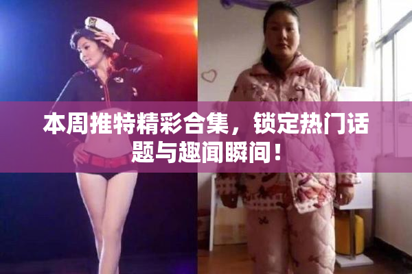 本周推特精彩合集，锁定热门话题与趣闻瞬间！