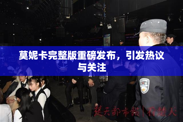 莫妮卡完整版重磅发布，引发热议与关注