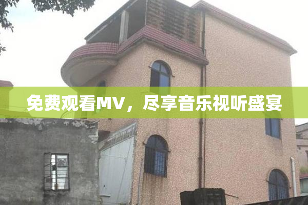 免费观看MV，尽享音乐视听盛宴