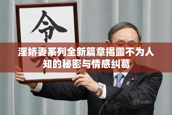 淫娇妻系列全新篇章揭露不为人知的秘密与情感纠葛