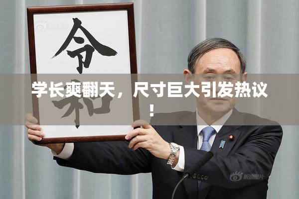 学长爽翻天，尺寸巨大引发热议！