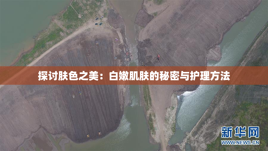 探讨肤色之美：白嫩肌肤的秘密与护理方法