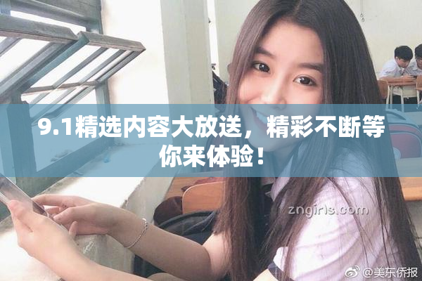 9.1精选内容大放送，精彩不断等你来体验！