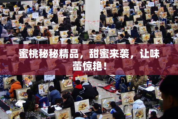 蜜桃秘秘精品，甜蜜来袭，让味蕾惊艳！