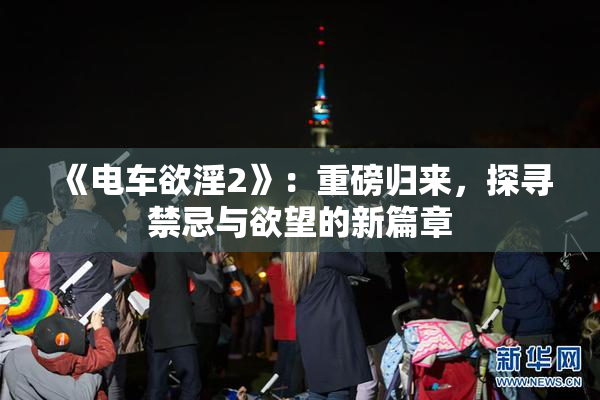 《电车欲淫2》：重磅归来，探寻禁忌与欲望的新篇章