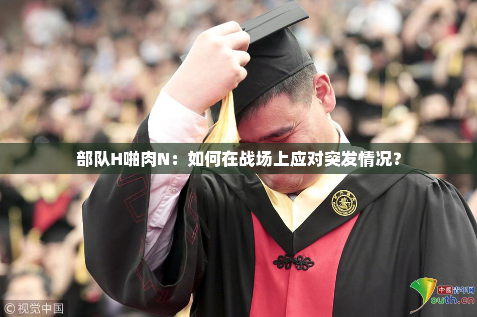 部队H啪肉N：如何在战场上应对突发情况？