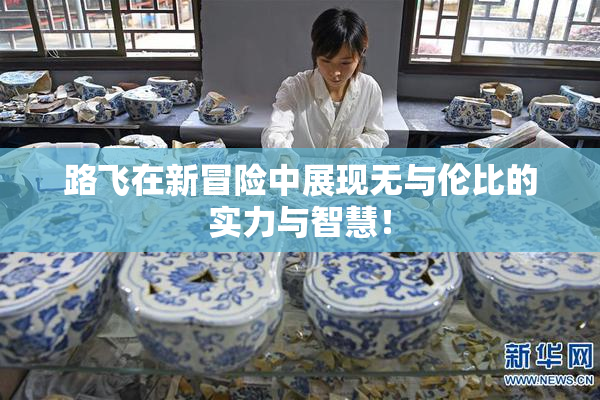 路飞在新冒险中展现无与伦比的实力与智慧！