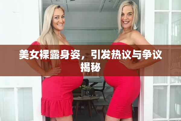 美女裸露身姿，引发热议与争议揭秘