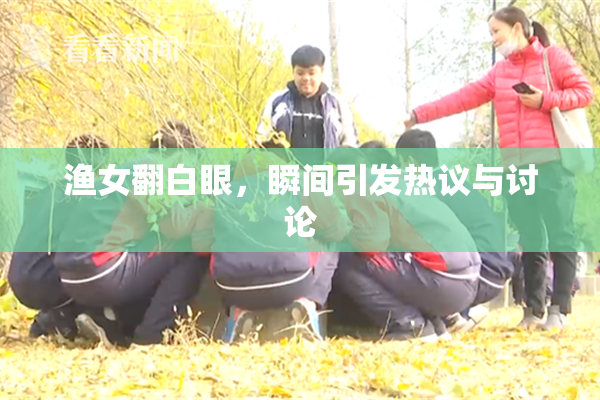渔女翻白眼，瞬间引发热议与讨论