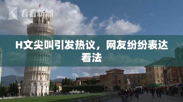 H文尖叫引发热议，网友纷纷表达看法