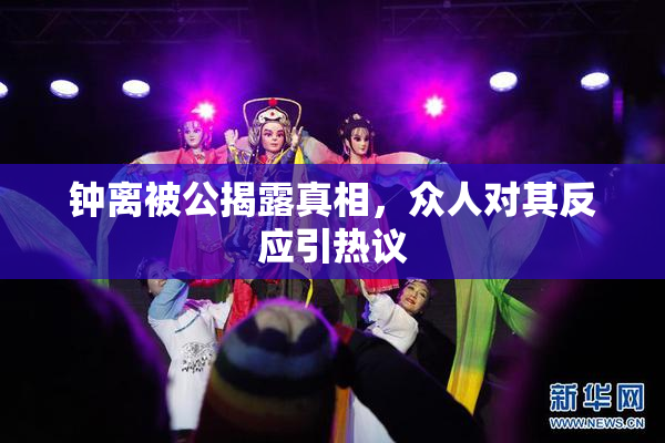 钟离被公揭露真相，众人对其反应引热议