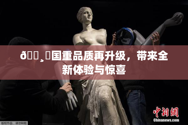 🌸‌国重品质再升级，带来全新体验与惊喜