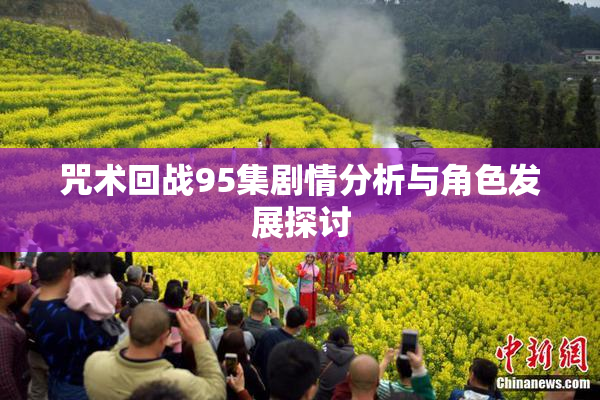 咒术回战95集剧情分析与角色发展探讨