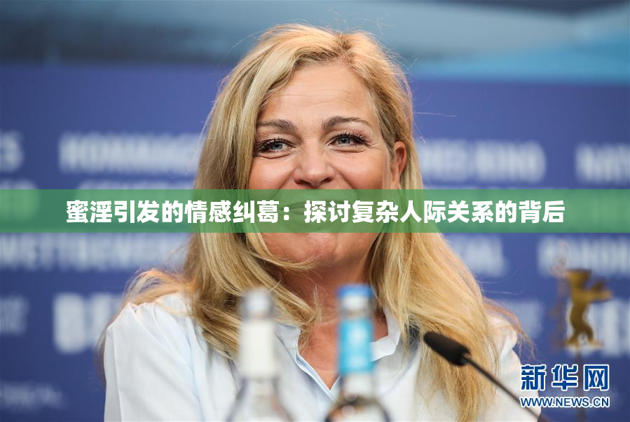 蜜淫引发的情感纠葛：探讨复杂人际关系的背后