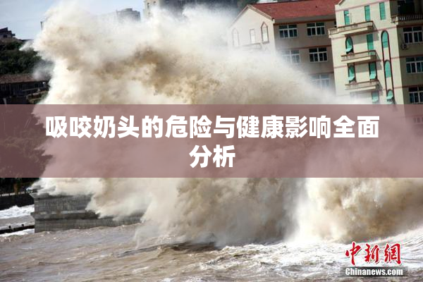 吸咬奶头的危险与健康影响全面分析