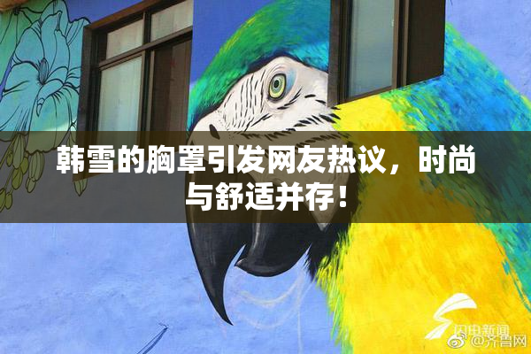 韩雪的胸罩引发网友热议，时尚与舒适并存！