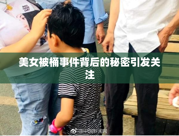美女被桶事件背后的秘密引发关注