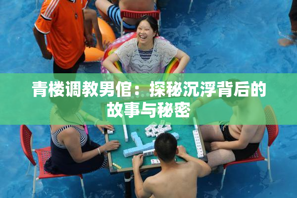 青楼调教男倌：探秘沉浮背后的故事与秘密