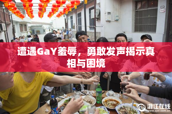 遭遇GaY羞辱，勇敢发声揭示真相与困境