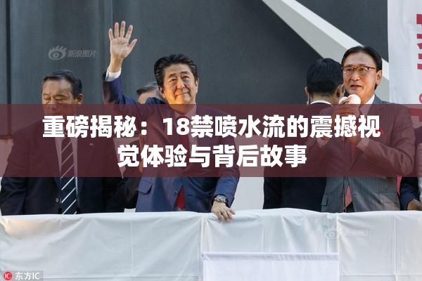 重磅揭秘：18禁喷水流的震撼视觉体验与背后故事