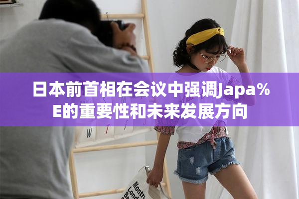 日本前首相在会议中强调Japa%E的重要性和未来发展方向