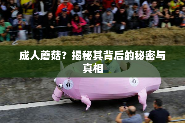 成人蘑菇？揭秘其背后的秘密与真相