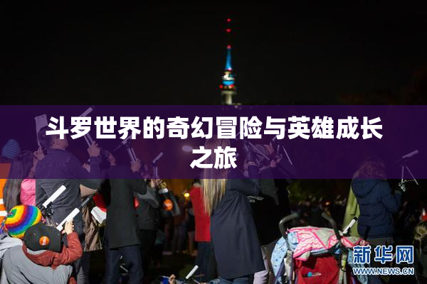 斗罗世界的奇幻冒险与英雄成长之旅