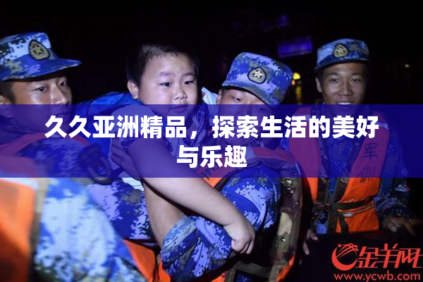 久久亚洲精品，探索生活的美好与乐趣