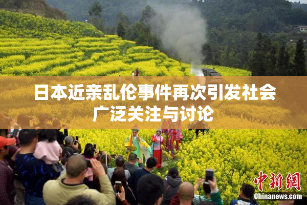 日本近亲乱伦事件再次引发社会广泛关注与讨论