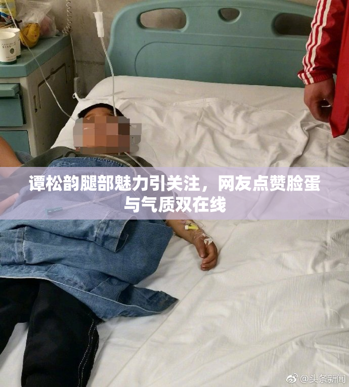 谭松韵腿部魅力引关注，网友点赞脸蛋与气质双在线